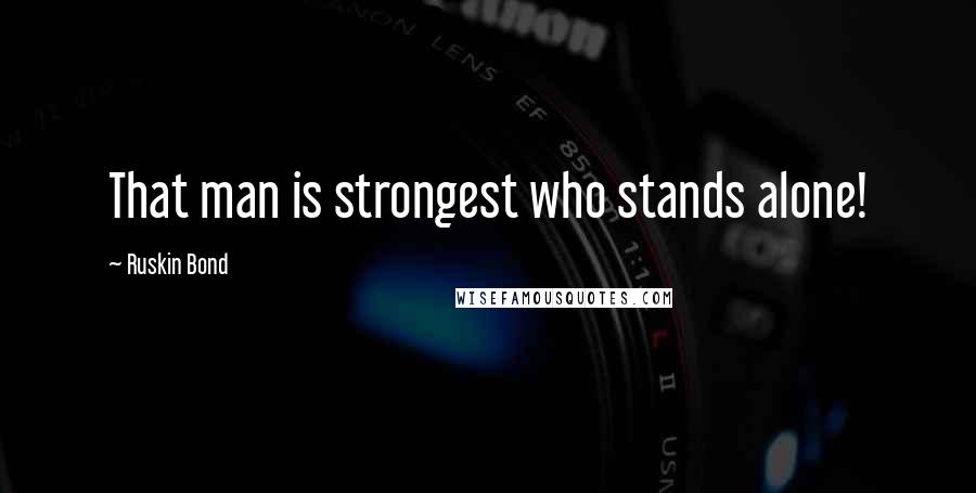 Ruskin Bond Quotes: That man is strongest who stands alone!