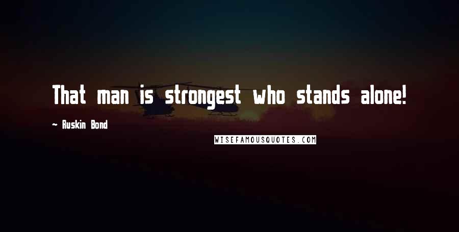 Ruskin Bond Quotes: That man is strongest who stands alone!