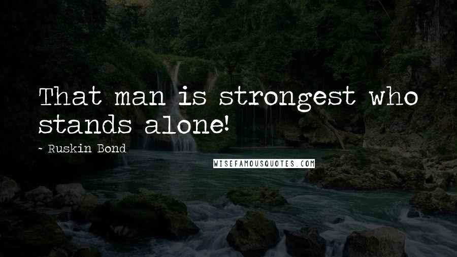 Ruskin Bond Quotes: That man is strongest who stands alone!