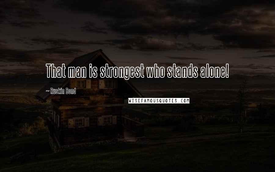 Ruskin Bond Quotes: That man is strongest who stands alone!