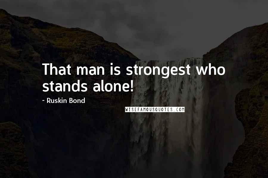 Ruskin Bond Quotes: That man is strongest who stands alone!