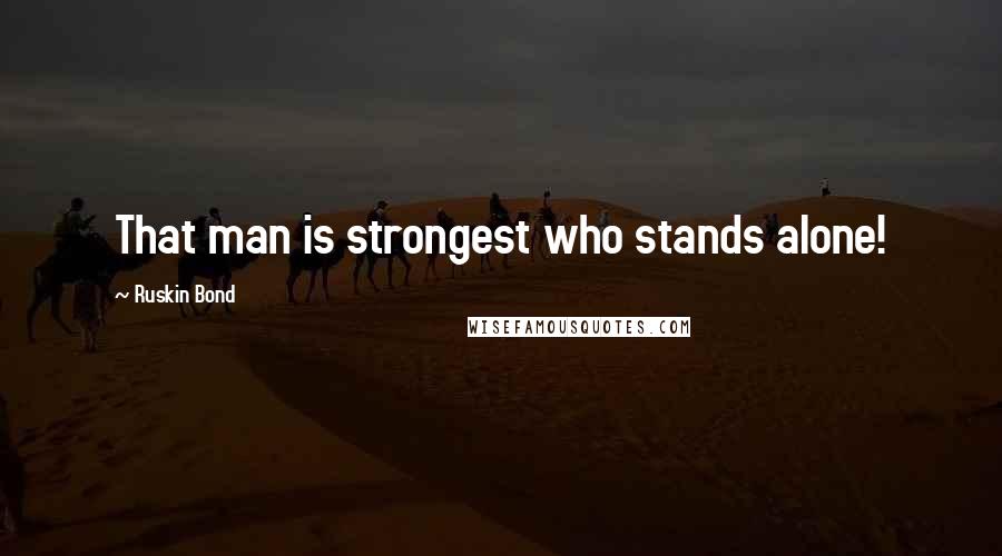 Ruskin Bond Quotes: That man is strongest who stands alone!
