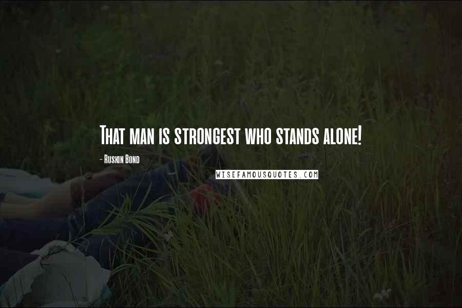 Ruskin Bond Quotes: That man is strongest who stands alone!
