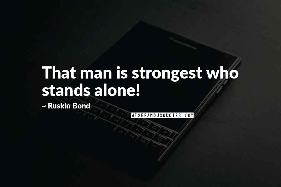 Ruskin Bond Quotes: That man is strongest who stands alone!