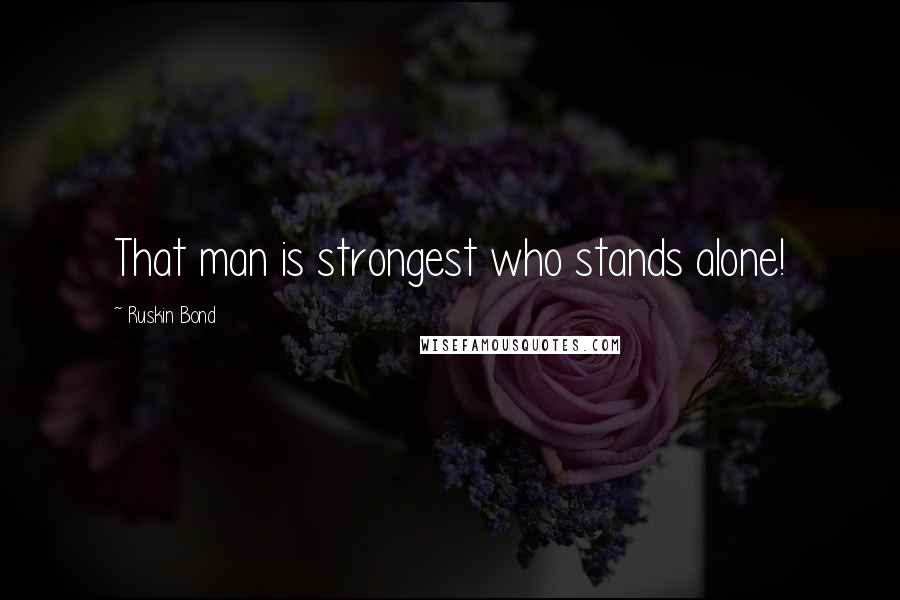 Ruskin Bond Quotes: That man is strongest who stands alone!