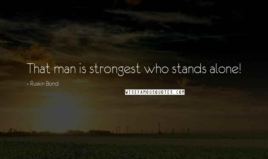 Ruskin Bond Quotes: That man is strongest who stands alone!