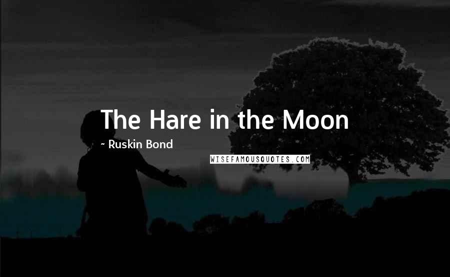 Ruskin Bond Quotes: The Hare in the Moon