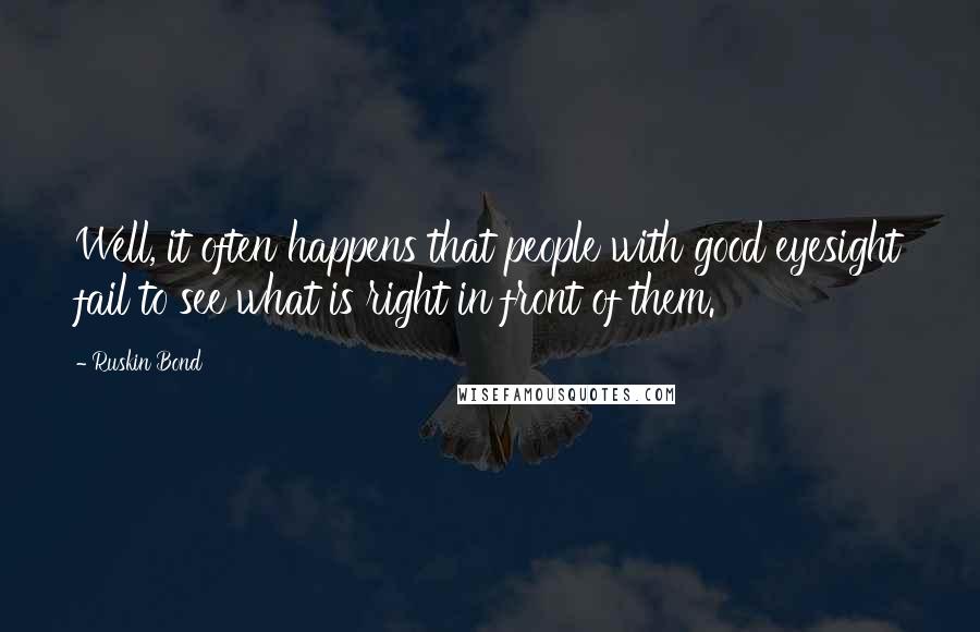 Ruskin Bond Quotes: Well, it often happens that people with good eyesight fail to see what is right in front of them.