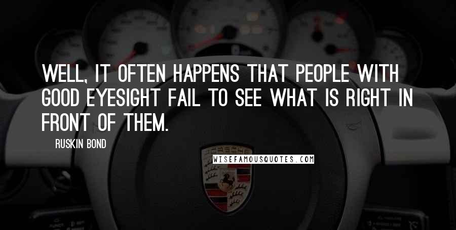 Ruskin Bond Quotes: Well, it often happens that people with good eyesight fail to see what is right in front of them.