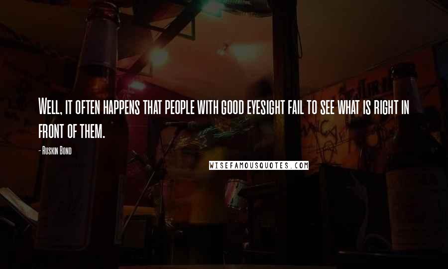 Ruskin Bond Quotes: Well, it often happens that people with good eyesight fail to see what is right in front of them.