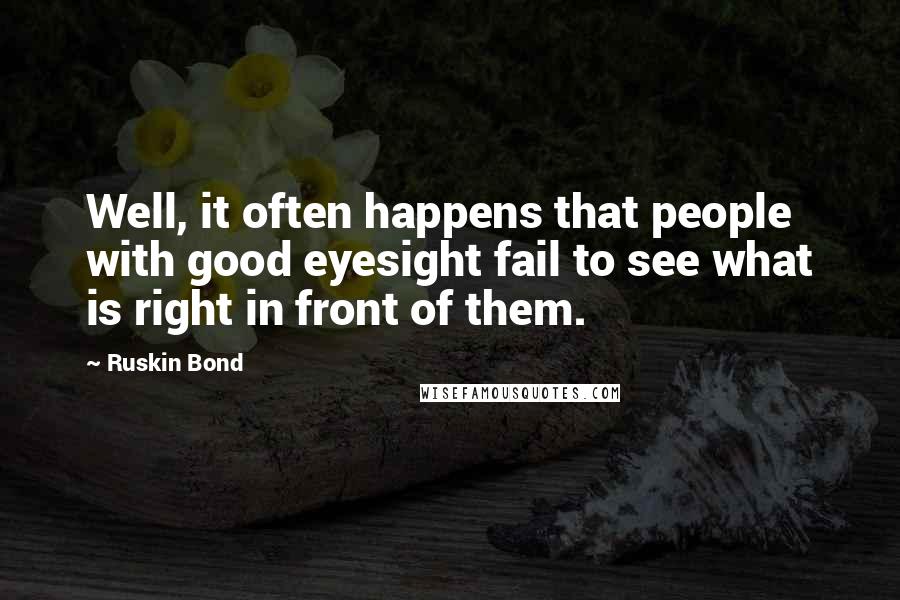 Ruskin Bond Quotes: Well, it often happens that people with good eyesight fail to see what is right in front of them.