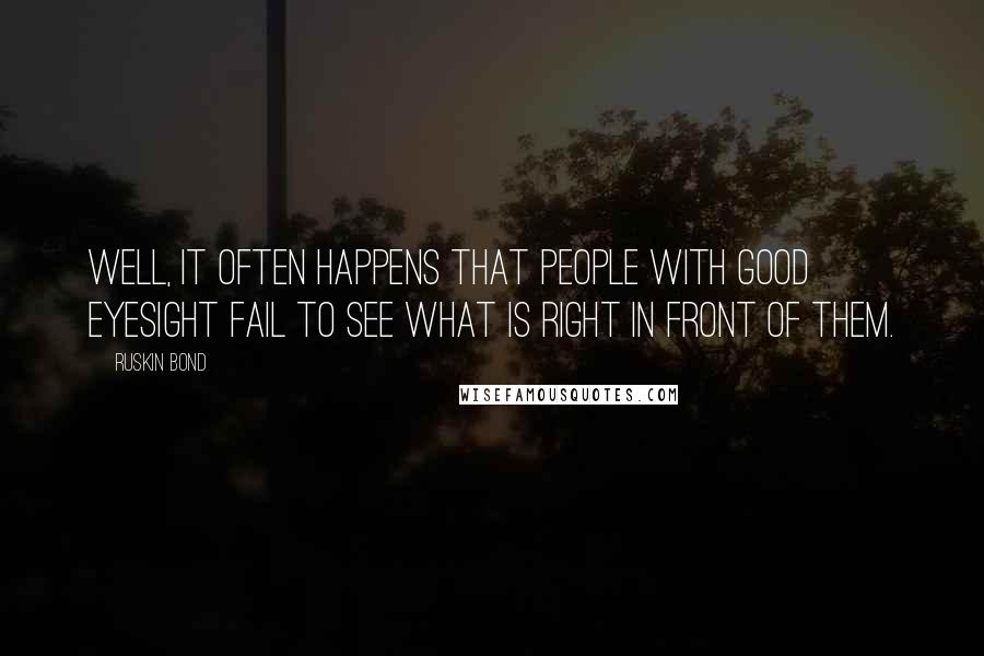 Ruskin Bond Quotes: Well, it often happens that people with good eyesight fail to see what is right in front of them.