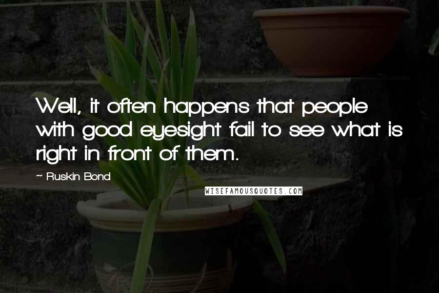 Ruskin Bond Quotes: Well, it often happens that people with good eyesight fail to see what is right in front of them.