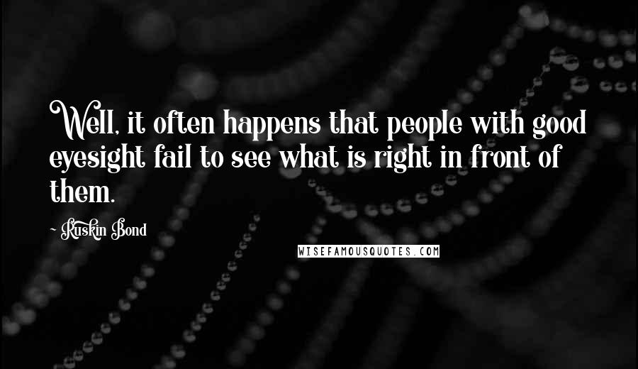 Ruskin Bond Quotes: Well, it often happens that people with good eyesight fail to see what is right in front of them.