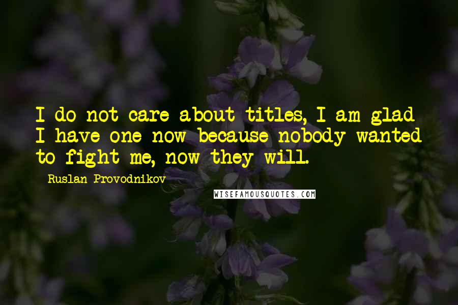 Ruslan Provodnikov Quotes: I do not care about titles, I am glad I have one now because nobody wanted to fight me, now they will.