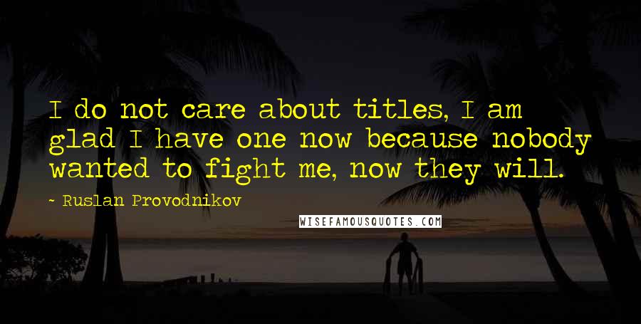 Ruslan Provodnikov Quotes: I do not care about titles, I am glad I have one now because nobody wanted to fight me, now they will.