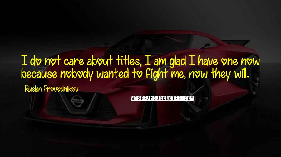 Ruslan Provodnikov Quotes: I do not care about titles, I am glad I have one now because nobody wanted to fight me, now they will.