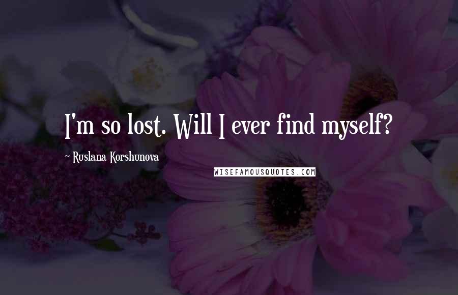 Ruslana Korshunova Quotes: I'm so lost. Will I ever find myself?