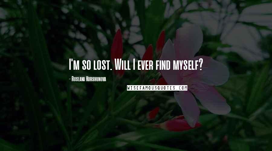 Ruslana Korshunova Quotes: I'm so lost. Will I ever find myself?