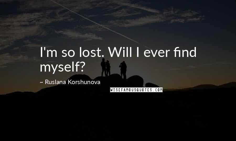 Ruslana Korshunova Quotes: I'm so lost. Will I ever find myself?