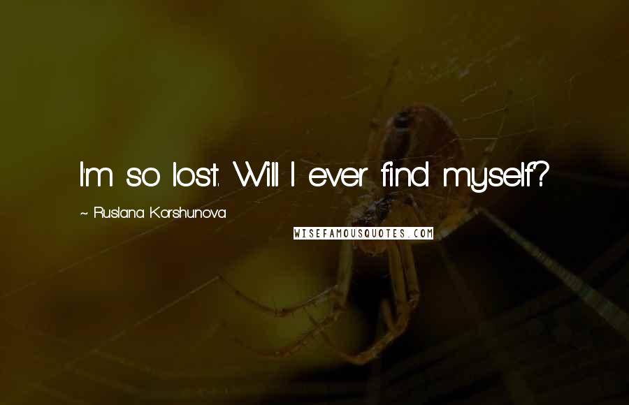 Ruslana Korshunova Quotes: I'm so lost. Will I ever find myself?