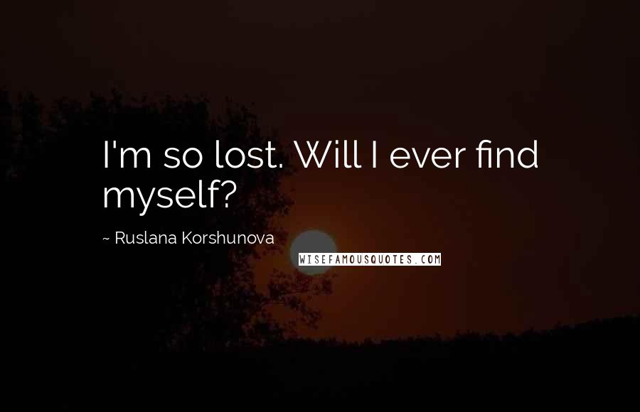 Ruslana Korshunova Quotes: I'm so lost. Will I ever find myself?