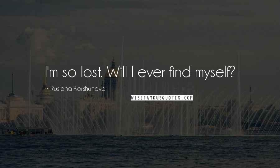 Ruslana Korshunova Quotes: I'm so lost. Will I ever find myself?