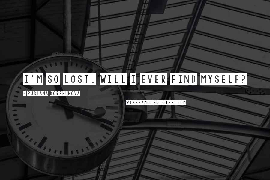 Ruslana Korshunova Quotes: I'm so lost. Will I ever find myself?