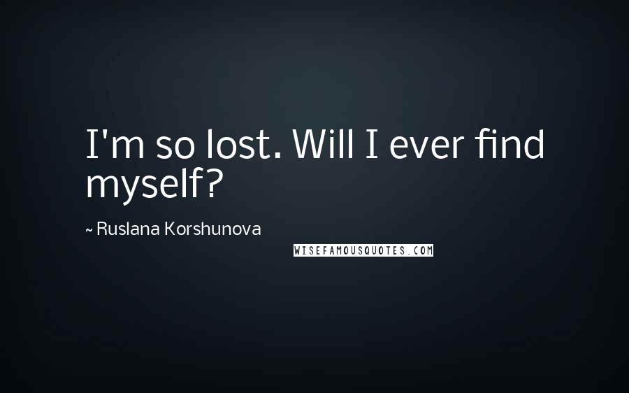 Ruslana Korshunova Quotes: I'm so lost. Will I ever find myself?