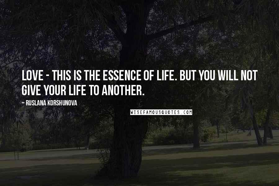 Ruslana Korshunova Quotes: Love - this is the essence of life. But you will not give your life to another.