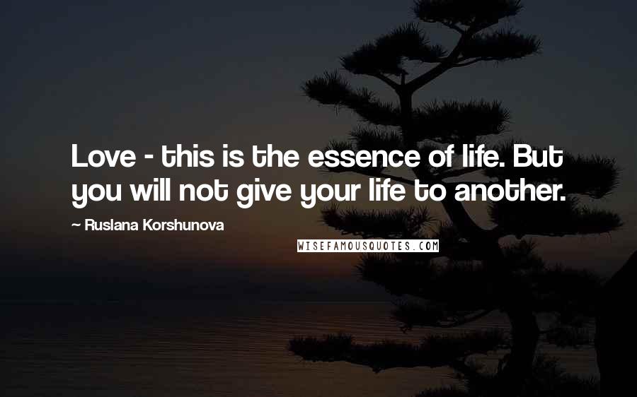 Ruslana Korshunova Quotes: Love - this is the essence of life. But you will not give your life to another.