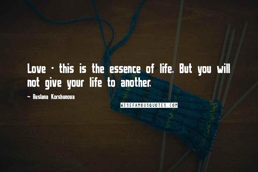 Ruslana Korshunova Quotes: Love - this is the essence of life. But you will not give your life to another.