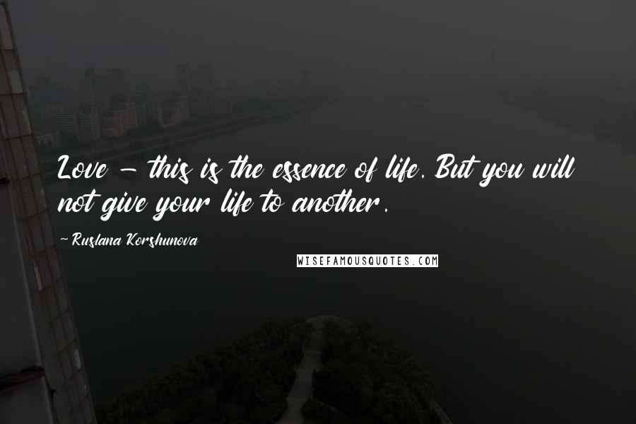 Ruslana Korshunova Quotes: Love - this is the essence of life. But you will not give your life to another.