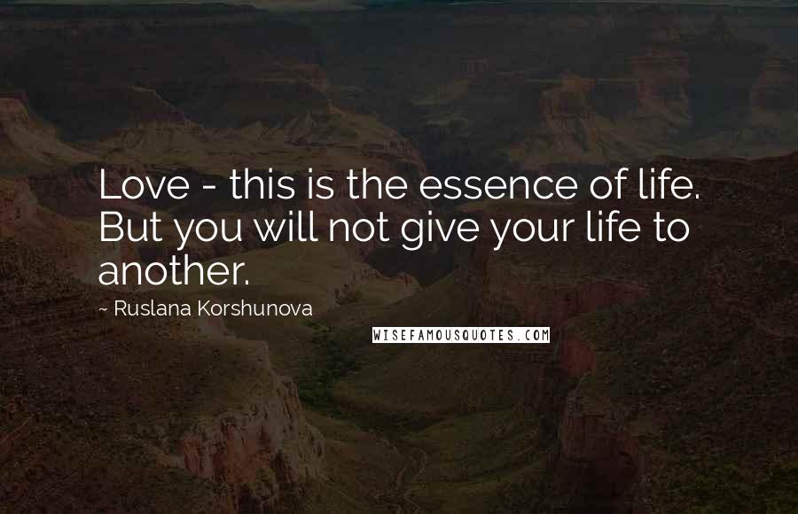 Ruslana Korshunova Quotes: Love - this is the essence of life. But you will not give your life to another.