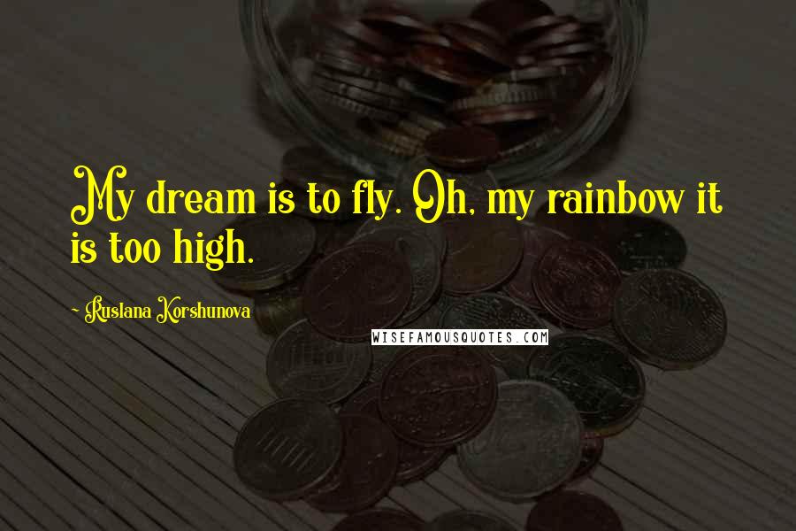 Ruslana Korshunova Quotes: My dream is to fly. Oh, my rainbow it is too high.