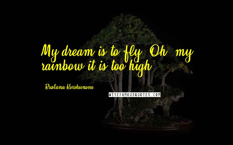 Ruslana Korshunova Quotes: My dream is to fly. Oh, my rainbow it is too high.