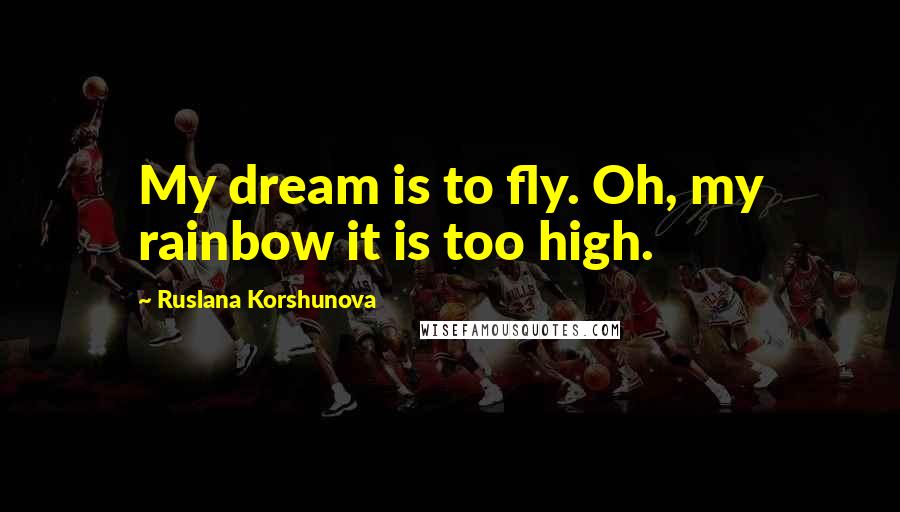 Ruslana Korshunova Quotes: My dream is to fly. Oh, my rainbow it is too high.