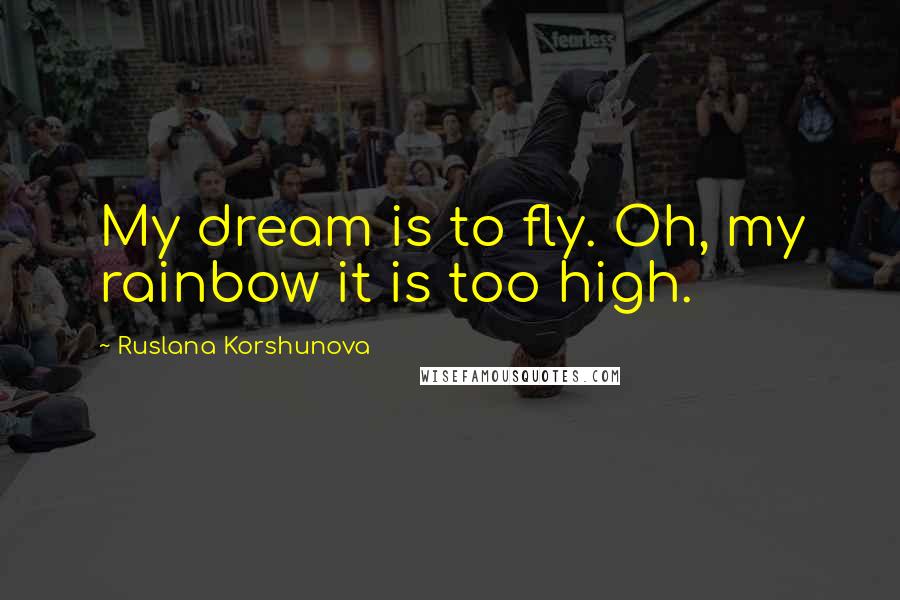 Ruslana Korshunova Quotes: My dream is to fly. Oh, my rainbow it is too high.