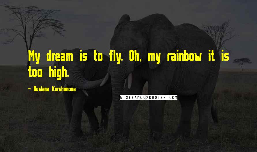 Ruslana Korshunova Quotes: My dream is to fly. Oh, my rainbow it is too high.