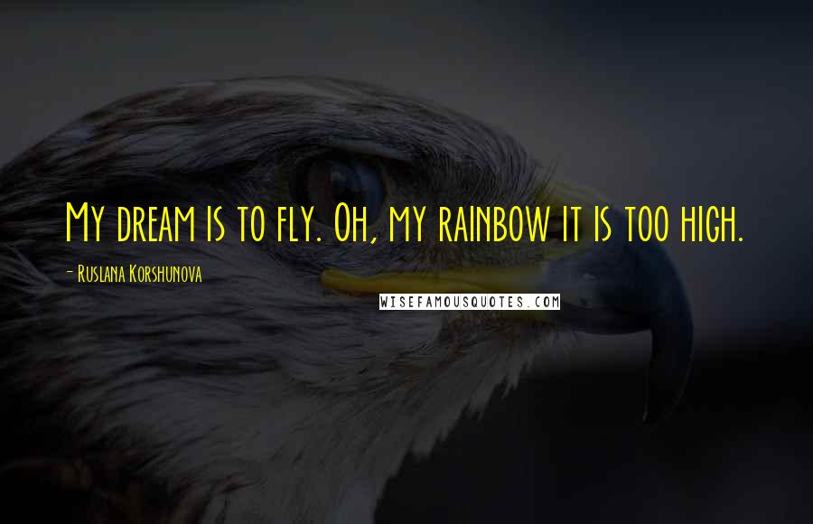 Ruslana Korshunova Quotes: My dream is to fly. Oh, my rainbow it is too high.