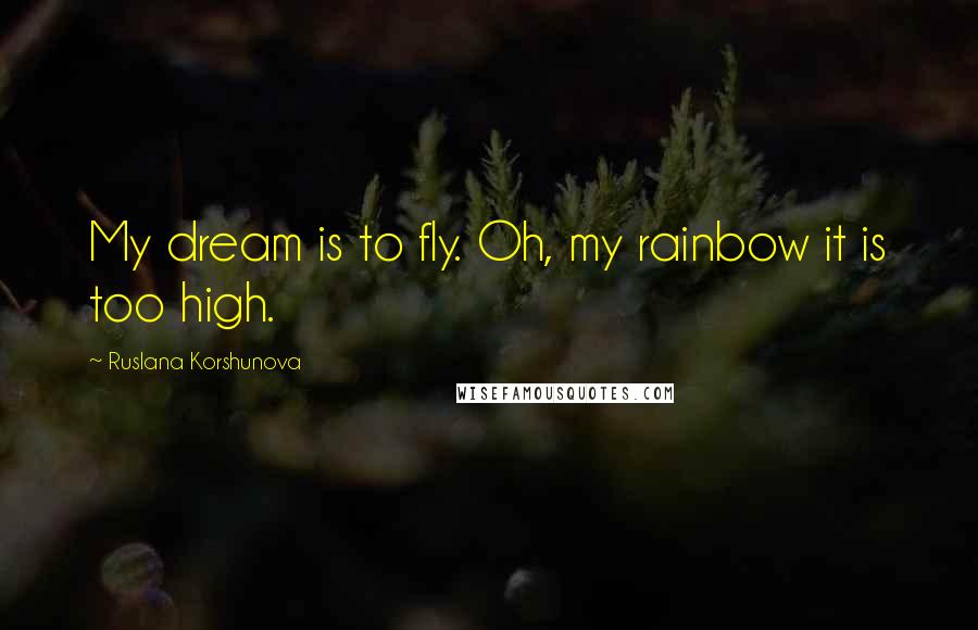 Ruslana Korshunova Quotes: My dream is to fly. Oh, my rainbow it is too high.