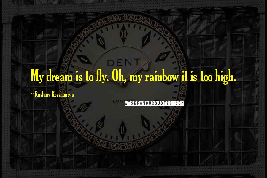 Ruslana Korshunova Quotes: My dream is to fly. Oh, my rainbow it is too high.