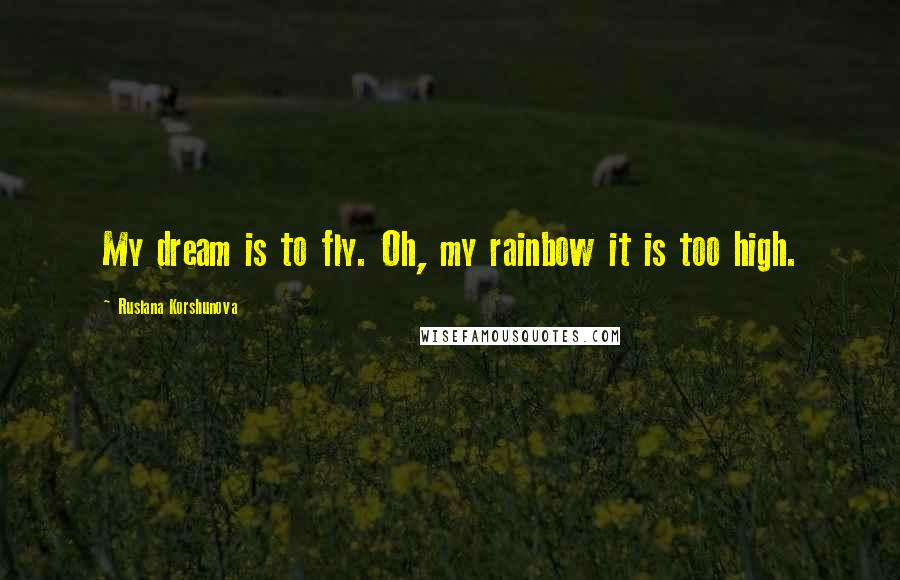 Ruslana Korshunova Quotes: My dream is to fly. Oh, my rainbow it is too high.