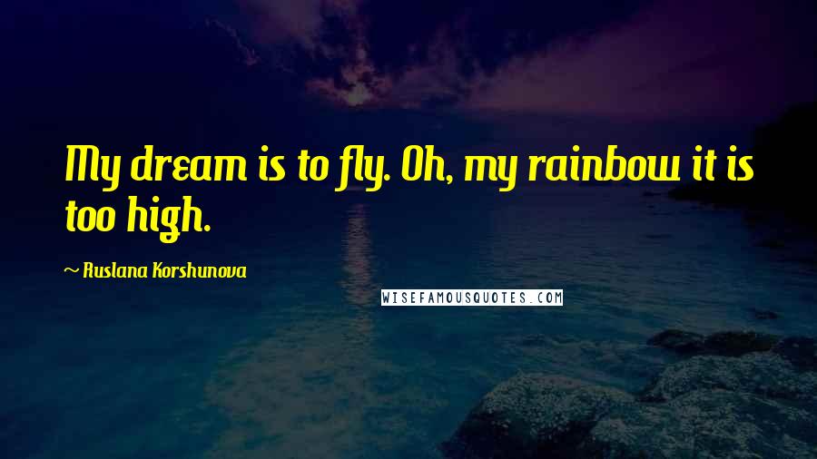 Ruslana Korshunova Quotes: My dream is to fly. Oh, my rainbow it is too high.