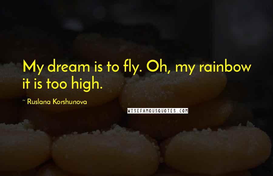 Ruslana Korshunova Quotes: My dream is to fly. Oh, my rainbow it is too high.