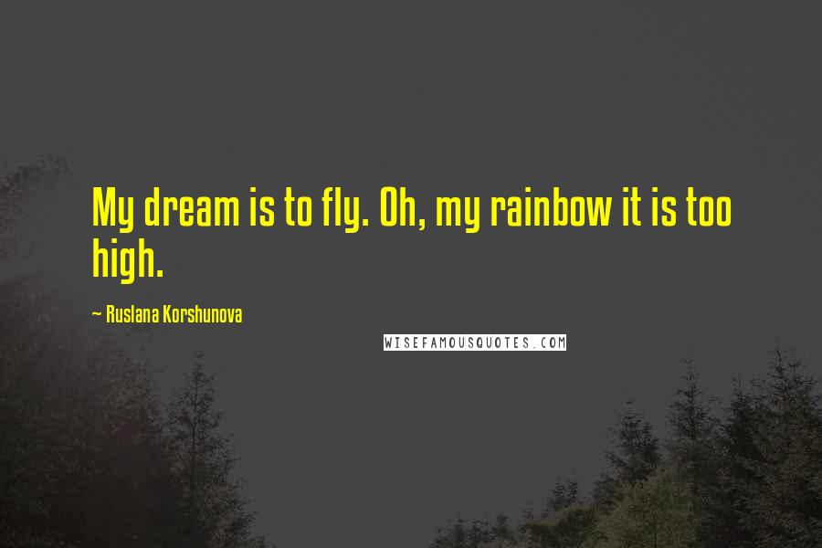 Ruslana Korshunova Quotes: My dream is to fly. Oh, my rainbow it is too high.