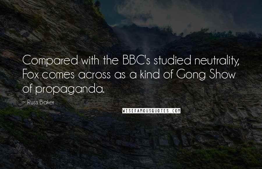 Russ Baker Quotes: Compared with the BBC's studied neutrality, Fox comes across as a kind of Gong Show of propaganda.