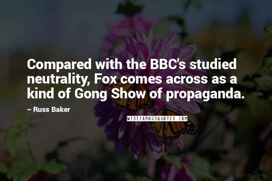 Russ Baker Quotes: Compared with the BBC's studied neutrality, Fox comes across as a kind of Gong Show of propaganda.