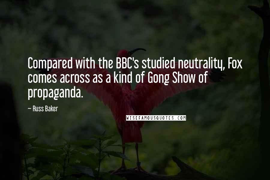 Russ Baker Quotes: Compared with the BBC's studied neutrality, Fox comes across as a kind of Gong Show of propaganda.