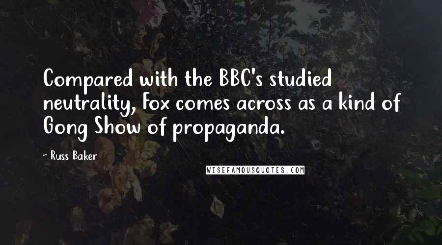 Russ Baker Quotes: Compared with the BBC's studied neutrality, Fox comes across as a kind of Gong Show of propaganda.